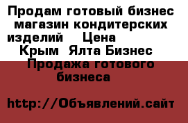 Продам готовый бизнес(магазин кондитерских изделий( › Цена ­ 150 000 - Крым, Ялта Бизнес » Продажа готового бизнеса   